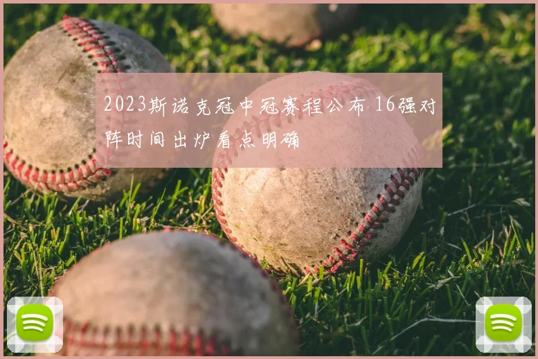 2023斯诺克冠中冠赛程公布 16强对阵时间出炉看点明确