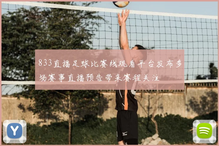 833直播足球比赛线观看平台发布多场赛事直播预告带来赛程关注