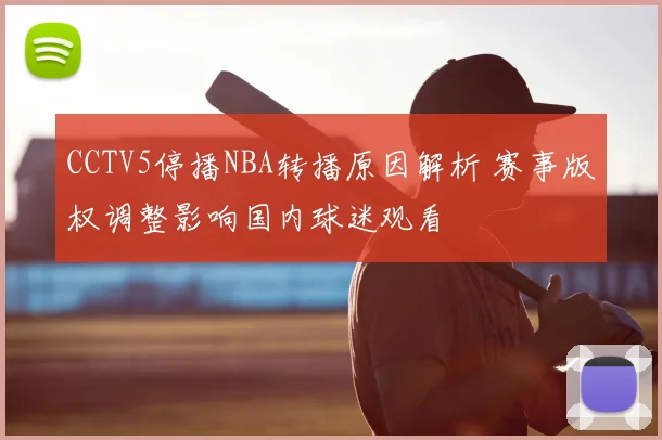 CCTV5停播NBA转播原因解析 赛事版权调整影响国内球迷观看