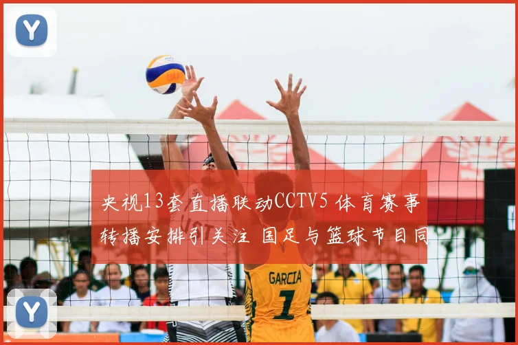 央视13套直播联动CCTV5 体育赛事转播安排引关注 国足与篮球节目同步上线