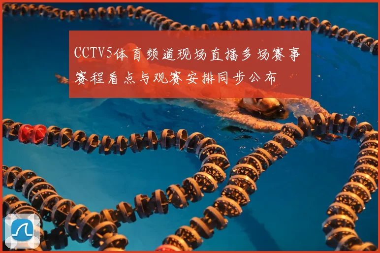 CCTV5体育频道现场直播多场赛事 赛程看点与观赛安排同步公布