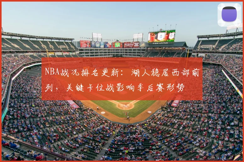 NBA战况排名更新：湖人稳居西部前列，关键卡位战影响季后赛形势