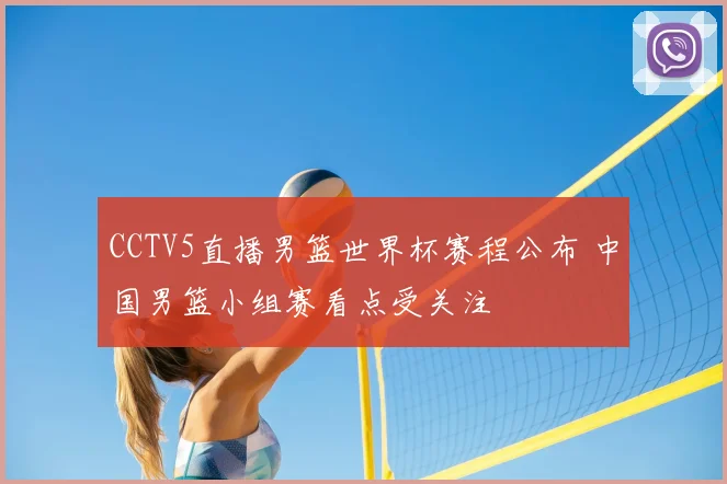 CCTV5直播男篮世界杯赛程公布 中国男篮小组赛看点受关注