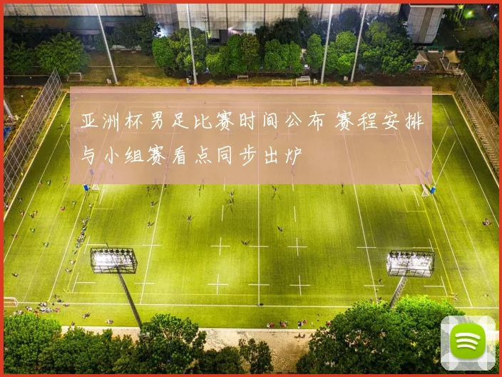 亚洲杯男足比赛时间公布 赛程安排与小组赛看点同步出炉