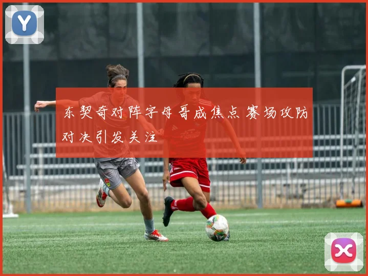 东契奇对阵字母哥成焦点 赛场攻防对决引发关注