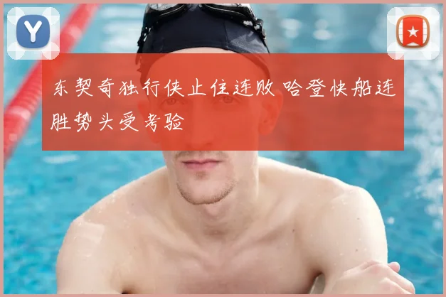 东契奇独行侠止住连败 哈登快船连胜势头受考验