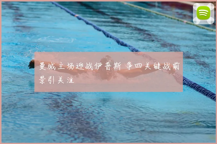 曼城主场迎战伊普斯 争四关键战前景引关注