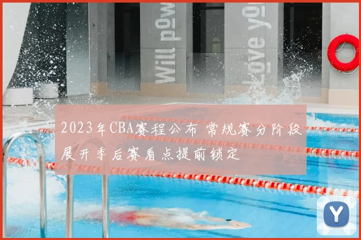 2023年CBA赛程公布 常规赛分阶段展开季后赛看点提前锁定