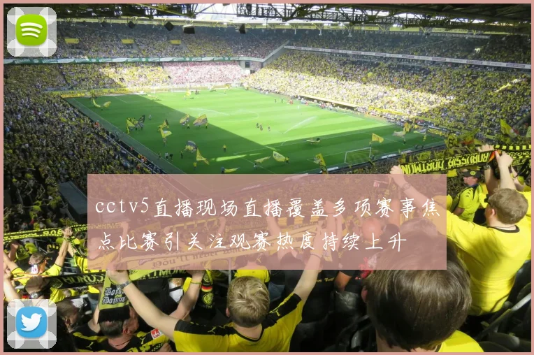 cctv5直播现场直播覆盖多项赛事焦点比赛引关注观赛热度持续上升